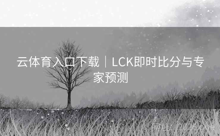 云体育入口下载｜LCK即时比分与专家预测  第2张