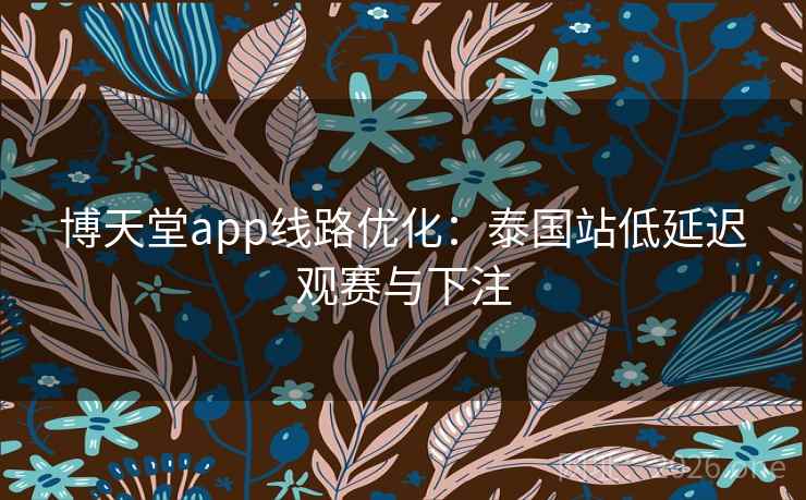 博天堂app线路优化：泰国站低延迟观赛与下注  第1张