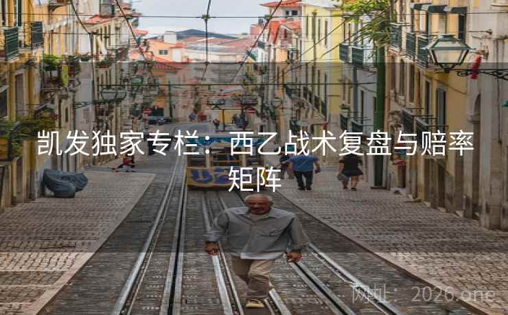 凯发独家专栏：西乙战术复盘与赔率矩阵  第1张