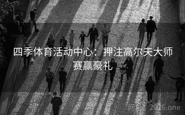 四季体育活动中心：押注高尔夫大师赛赢豪礼  第2张