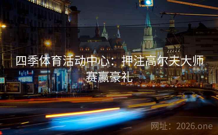 四季体育活动中心：押注高尔夫大师赛赢豪礼  第1张