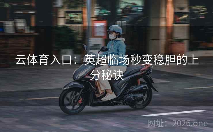云体育入口：英超临场秒变稳胆的上分秘诀  第1张