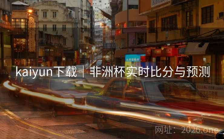 kaiyun下载｜非洲杯实时比分与预测  第2张