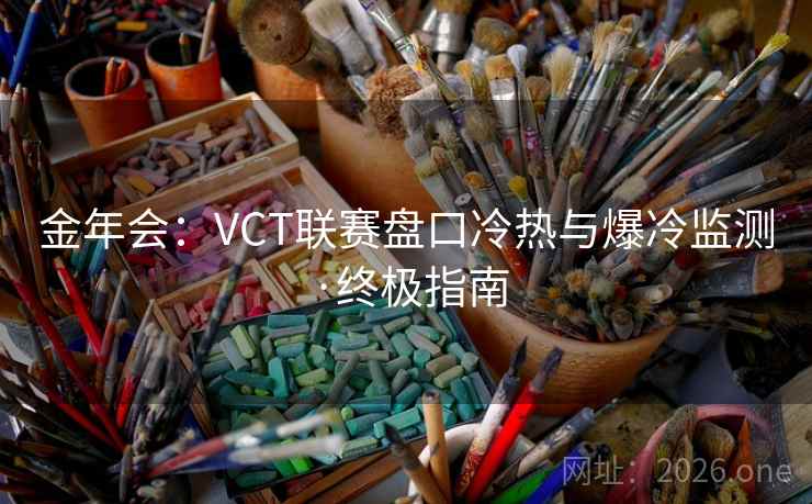 金年会：VCT联赛盘口冷热与爆冷监测·终极指南  第2张