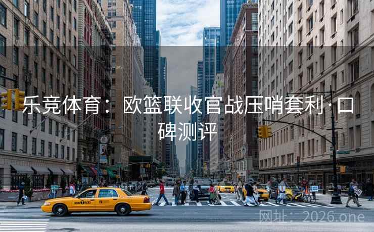 乐竞体育：欧篮联收官战压哨套利·口碑测评  第1张