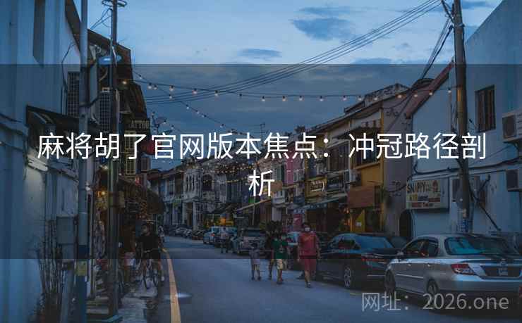 麻将胡了官网版本焦点：冲冠路径剖析  第1张