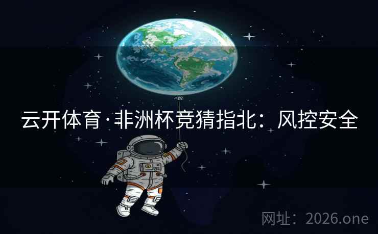 云开体育·非洲杯竞猜指北：风控安全  第2张