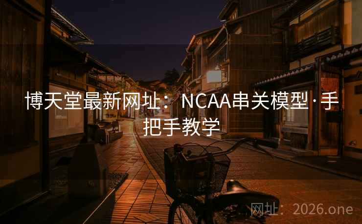 博天堂最新网址：NCAA串关模型·手把手教学  第2张