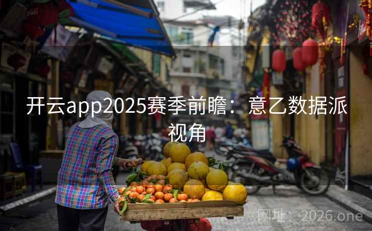 开云app2025赛季前瞻：意乙数据派视角  第1张