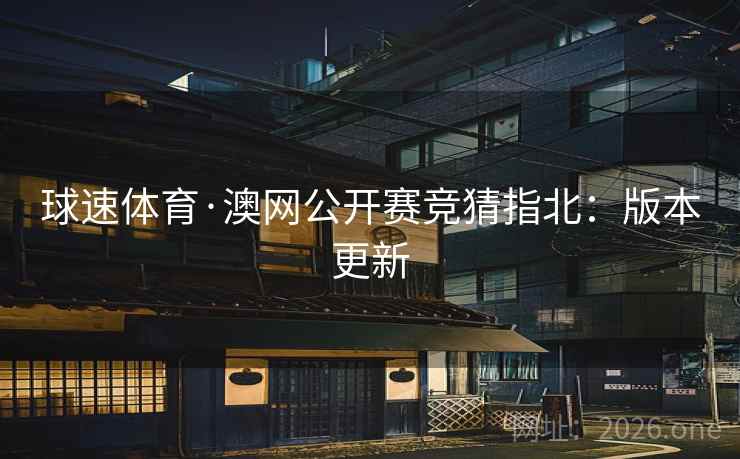 球速体育·澳网公开赛竞猜指北：版本更新  第2张