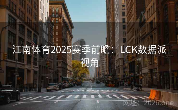 江南体育2025赛季前瞻：LCK数据派视角  第1张