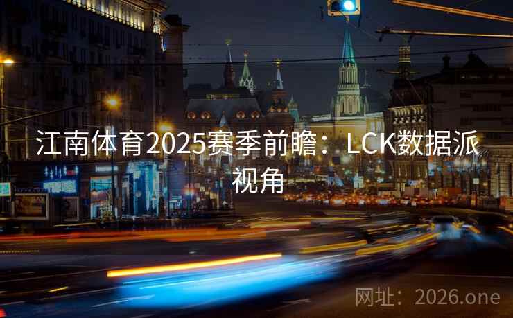 江南体育2025赛季前瞻：LCK数据派视角  第2张
