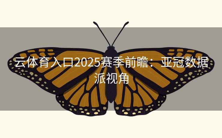 云体育入口2025赛季前瞻：亚冠数据派视角  第1张