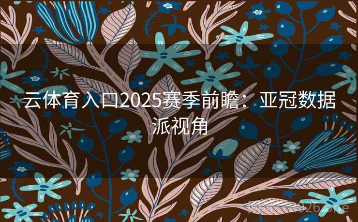 云体育入口2025赛季前瞻：亚冠数据派视角  第2张