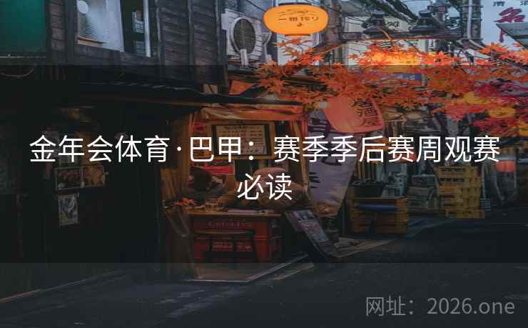 金年会体育·巴甲：赛季季后赛周观赛必读  第2张