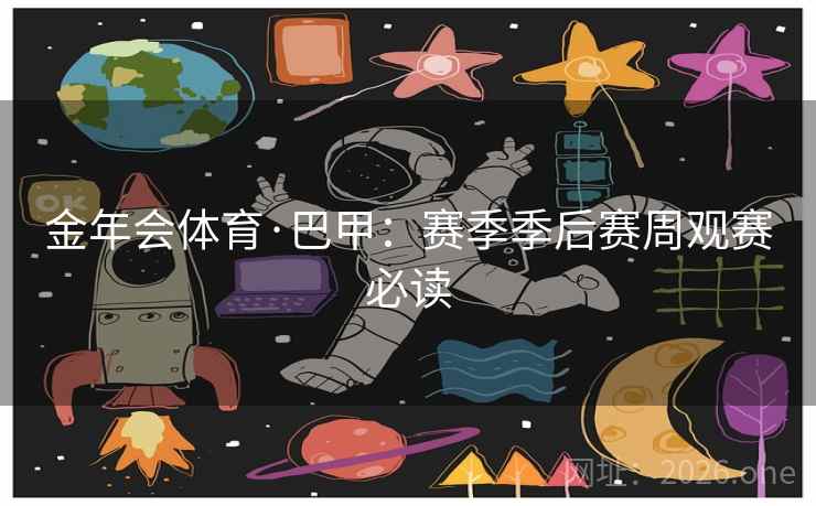 金年会体育·巴甲：赛季季后赛周观赛必读  第1张
