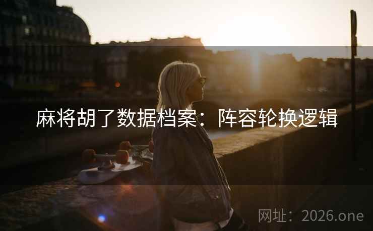 麻将胡了数据档案：阵容轮换逻辑  第1张