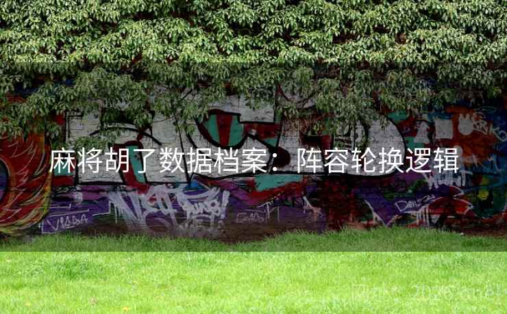 麻将胡了数据档案：阵容轮换逻辑  第2张