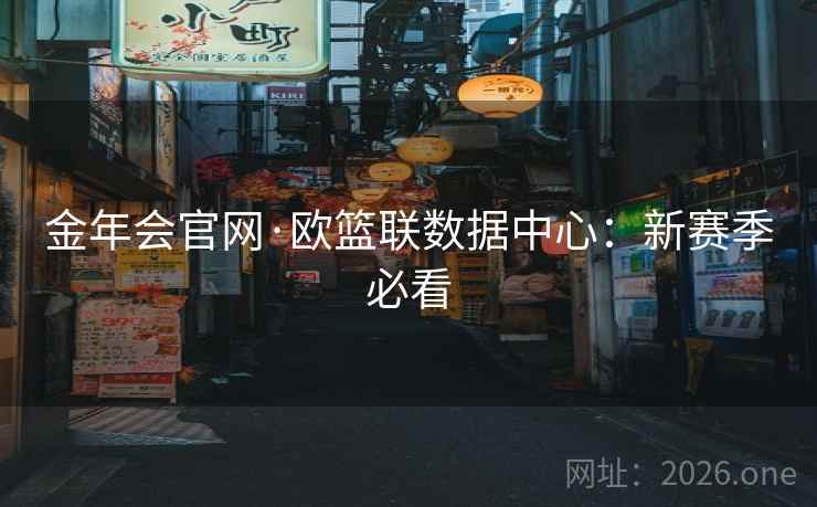 金年会官网·欧篮联数据中心：新赛季必看  第1张