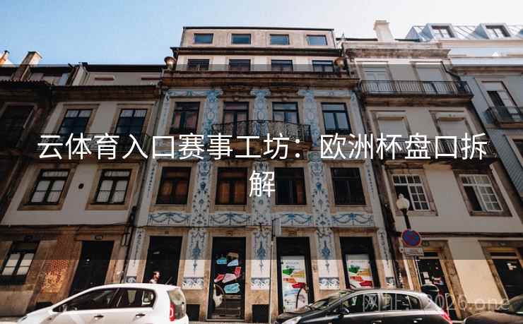 云体育入口赛事工坊：欧洲杯盘口拆解  第2张