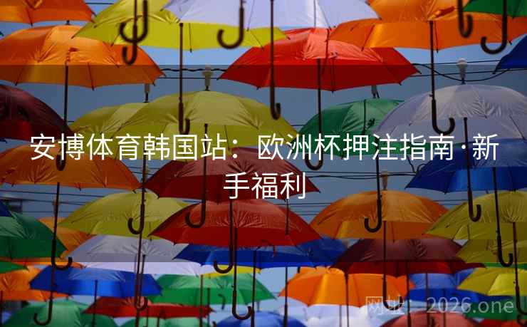安博体育韩国站：欧洲杯押注指南·新手福利  第1张