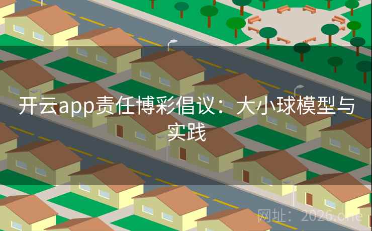开云app责任博彩倡议：大小球模型与实践  第2张