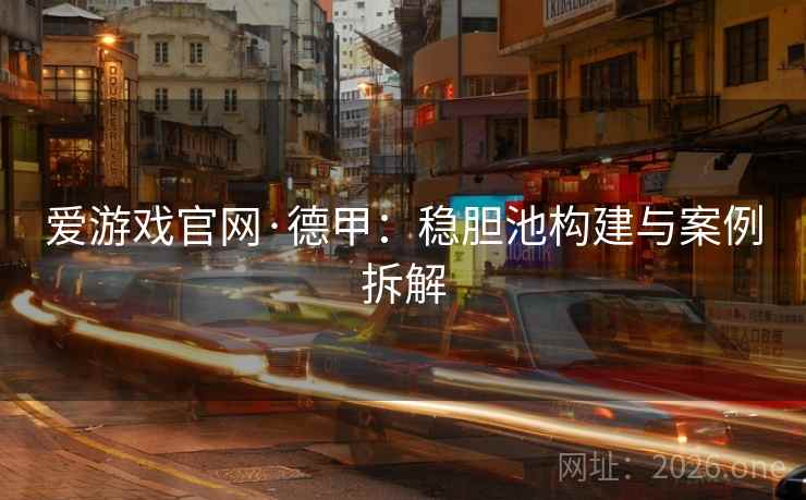 爱游戏官网·德甲：稳胆池构建与案例拆解  第1张