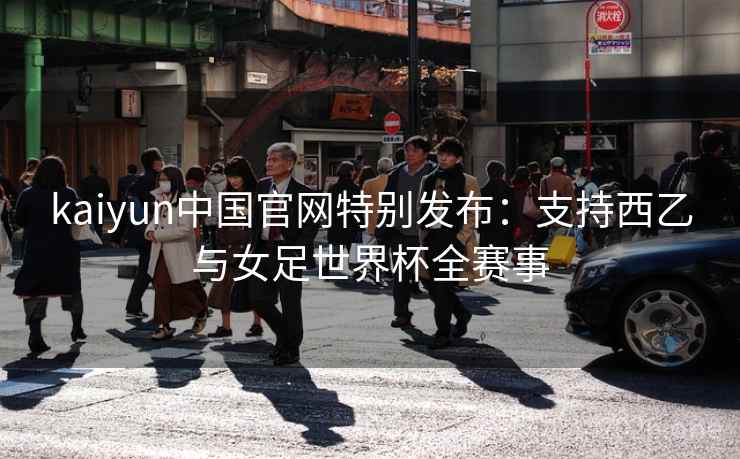 kaiyun中国官网特别发布：支持西乙与女足世界杯全赛事  第1张