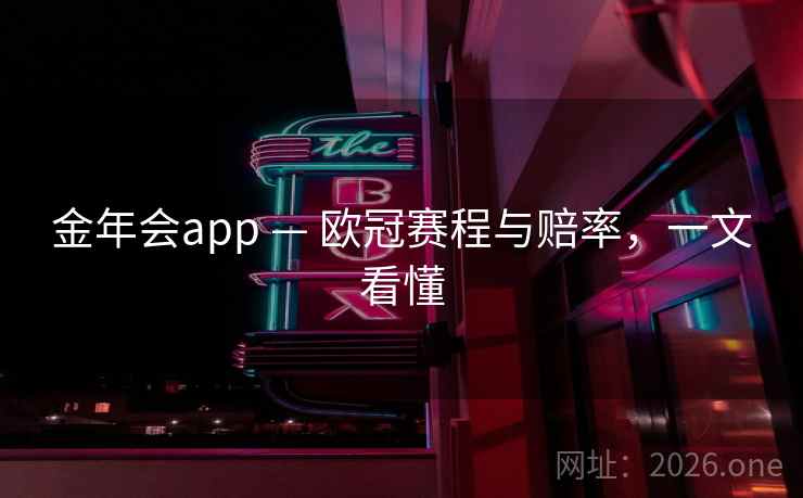 金年会app — 欧冠赛程与赔率，一文看懂  第2张