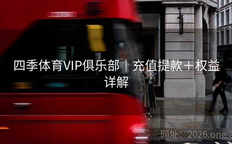 四季体育VIP俱乐部｜充值提款＋权益详解  第1张