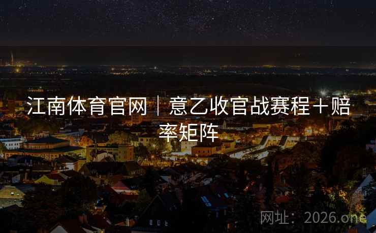 江南体育官网｜意乙收官战赛程＋赔率矩阵  第1张