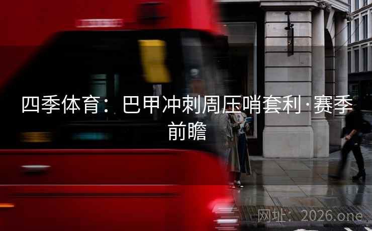 四季体育：巴甲冲刺周压哨套利·赛季前瞻  第1张