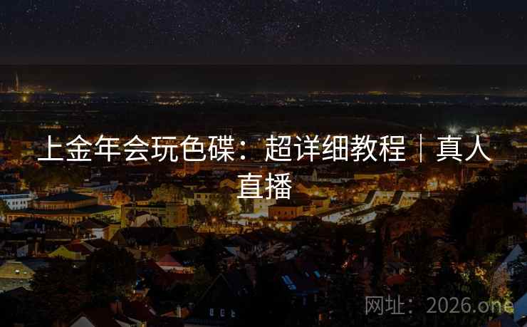 上金年会玩色碟：超详细教程｜真人直播  第1张