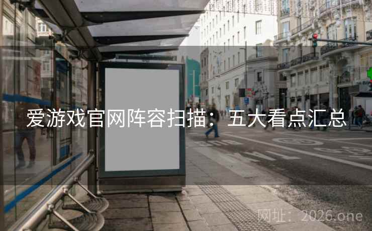 爱游戏官网阵容扫描：五大看点汇总  第2张
