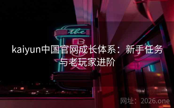 kaiyun中国官网成长体系：新手任务与老玩家进阶  第2张
