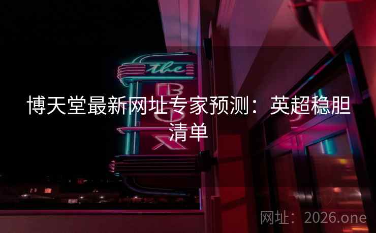 博天堂最新网址专家预测：英超稳胆清单  第1张