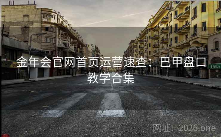 金年会官网首页运营速查:巴甲盘口教学合集  第2张 金年会官网首页运营速查:巴甲盘口教学合集  第2张