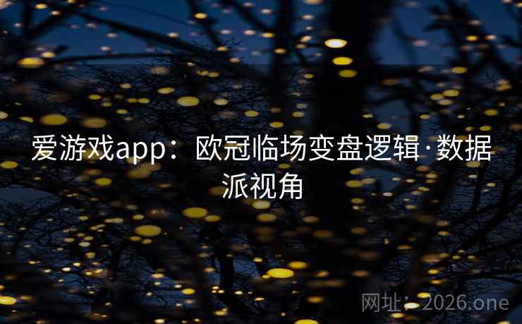 爱游戏app:欧冠临场变盘逻辑·数据派视角  第1张 爱游戏app:欧冠临场变盘逻辑·数据派视角  第1张