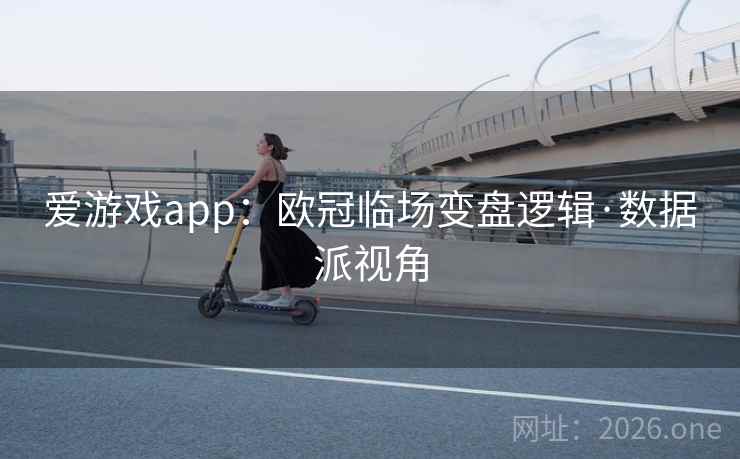 爱游戏app:欧冠临场变盘逻辑·数据派视角  第2张 爱游戏app:欧冠临场变盘逻辑·数据派视角  第2张