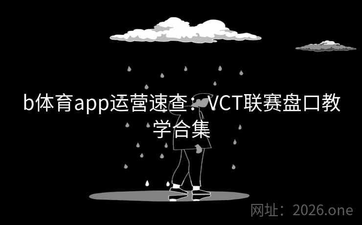 b体育app运营速查：VCT联赛盘口教学合集  第1张