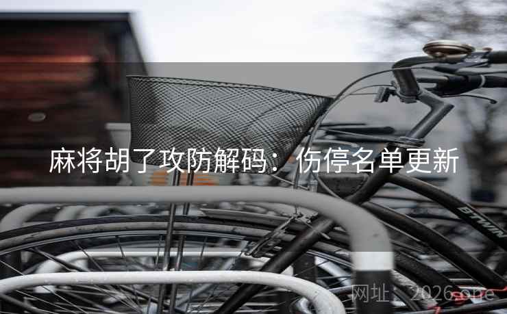 麻将胡了攻防解码:伤停名单更新  第1张 麻将胡了攻防解码:伤停名单更新  第1张
