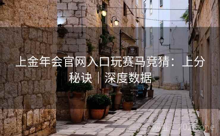 上金年会官网入口玩赛马竞猜:上分秘诀|深度数据  第2张 上金年会官网入口玩赛马竞猜:上分秘诀|深度数据  第2张