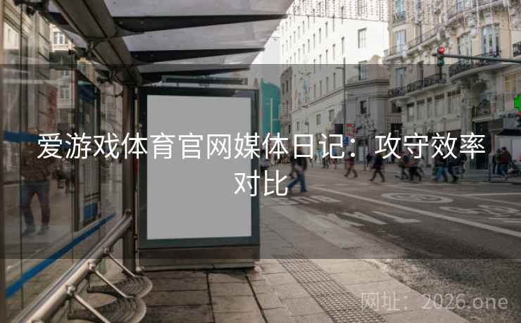 爱游戏体育官网媒体日记:攻守效率对比  第2张 爱游戏体育官网媒体日记:攻守效率对比  第2张