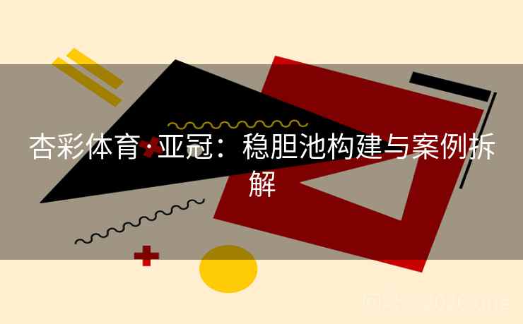 杏彩体育·亚冠:稳胆池构建与案例拆解  第2张 杏彩体育·亚冠:稳胆池构建与案例拆解  第2张