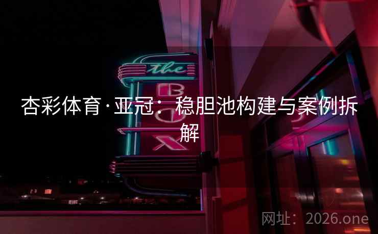 杏彩体育·亚冠:稳胆池构建与案例拆解  第1张 杏彩体育·亚冠:稳胆池构建与案例拆解  第1张