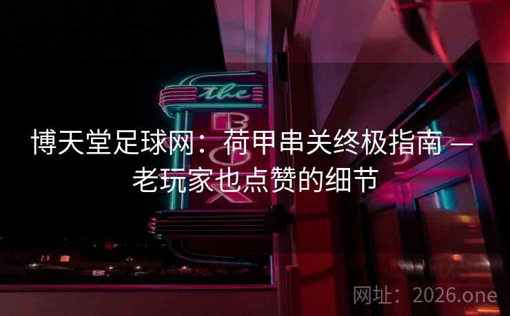 博天堂足球网：荷甲串关终极指南 — 老玩家也点赞的细节  第2张