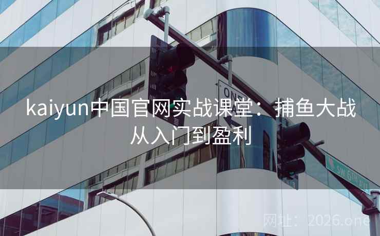 kaiyun中国官网实战课堂:捕鱼大战从入门到盈利  第1张 kaiyun中国官网实战课堂:捕鱼大战从入门到盈利  第1张