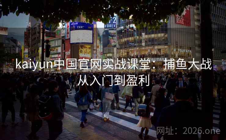 kaiyun中国官网实战课堂:捕鱼大战从入门到盈利  第2张 kaiyun中国官网实战课堂:捕鱼大战从入门到盈利  第2张
