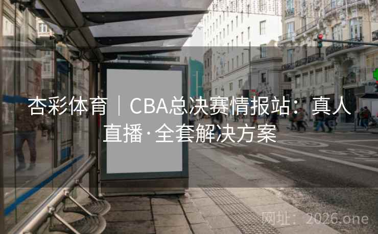 杏彩体育|CBA总决赛情报站:真人直播·全套解决方案  第1张 杏彩体育|CBA总决赛情报站:真人直播·全套解决方案  第1张
