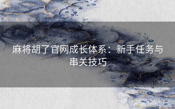 麻将胡了官网成长体系:新手任务与串关技巧  第2张 麻将胡了官网成长体系:新手任务与串关技巧  第2张